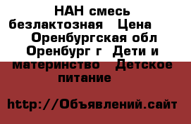 НАН смесь безлактозная › Цена ­ 500 - Оренбургская обл., Оренбург г. Дети и материнство » Детское питание   